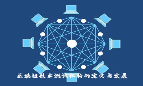 区块链技术测试机构的定义与发展
