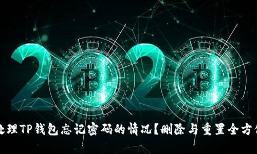 如何处理TP钱包忘记密码的情况？删除与重置全方位解析