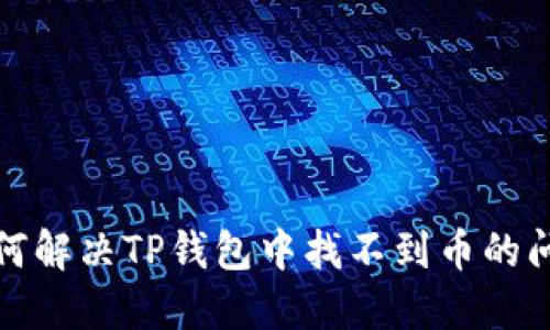 如何解决TP钱包中找不到币的问题