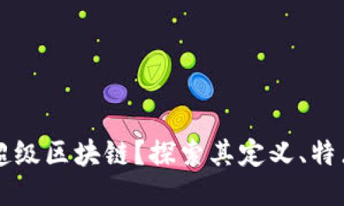 什么是超级区块链？探索其定义、特点与应用