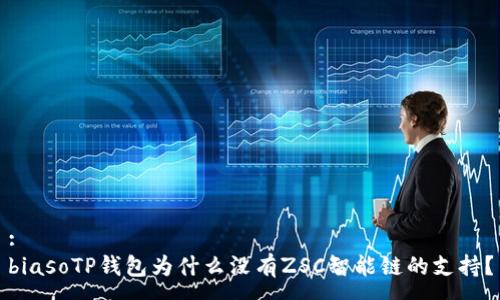 :
biasoTP钱包为什么没有ZSC智能链的支持？