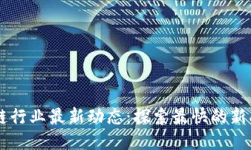 区块链行业最新动态：探索最快的新闻平台