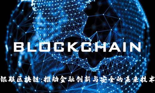 银联区块链：推动金融创新与安全的未来技术