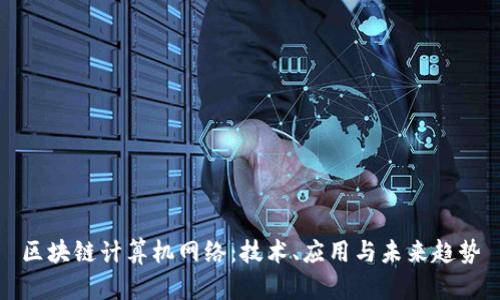 区块链计算机网络：技术、应用与未来趋势