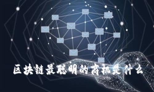 区块链最聪明的商机是什么