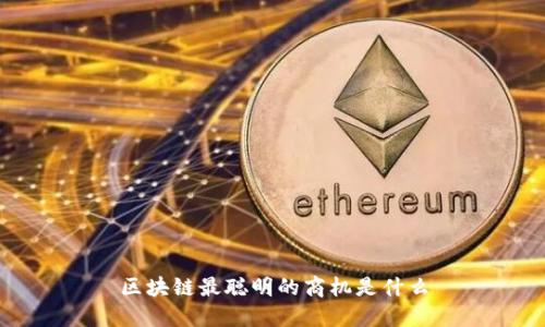 区块链最聪明的商机是什么