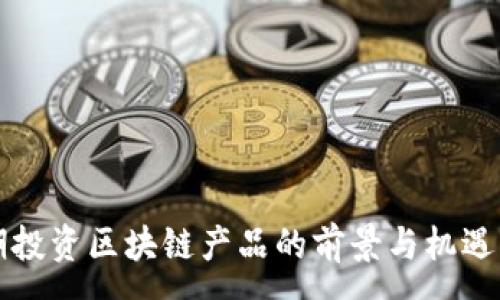 :
长期投资区块链产品的前景与机遇分析