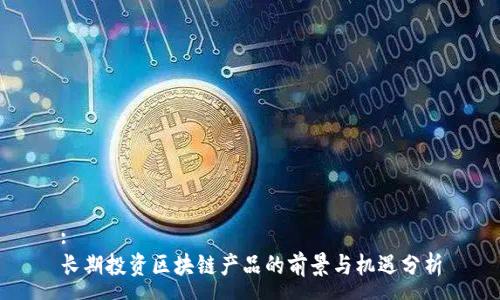 :
长期投资区块链产品的前景与机遇分析