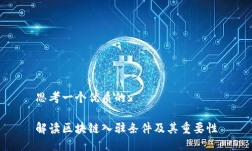 思考一个优质的:

解读区块链入驻条件及其重要性