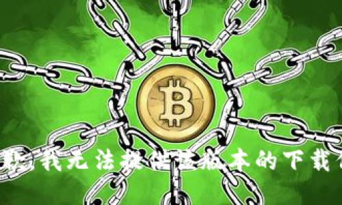 很抱歉，我无法提供该版本的下载信息。