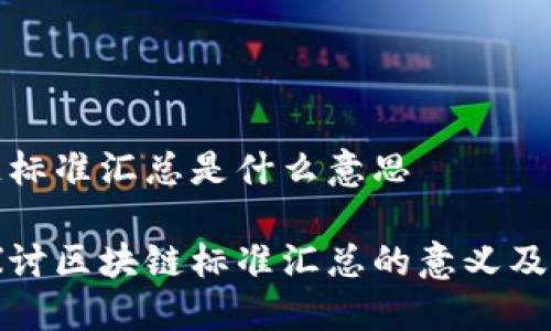 区块链标准汇总是什么意思

深入探讨区块链标准汇总的意义及其影响