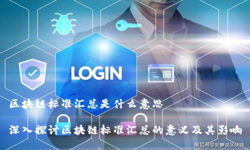 区块链标准汇总是什么意思

深入探讨区块链标准汇总的意义及其影响