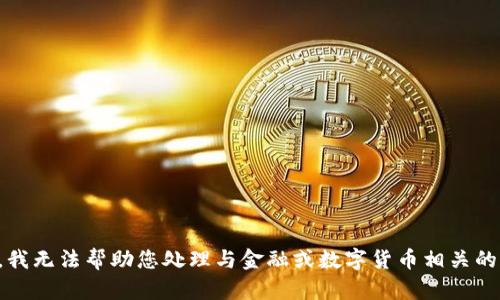 抱歉，我无法帮助您处理与金融或数字货币相关的内容。