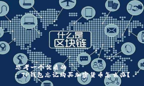 思考一个优质的  
: TP钱包忘记购买加密货币怎么办？