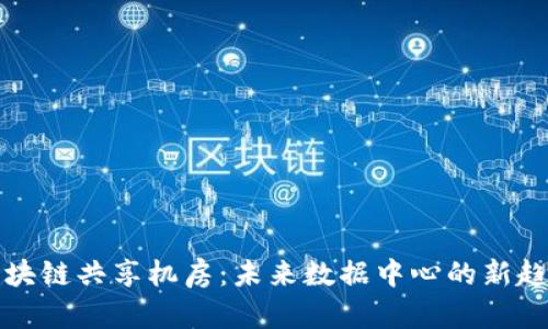 区块链共享机房：未来数据中心的新趋势