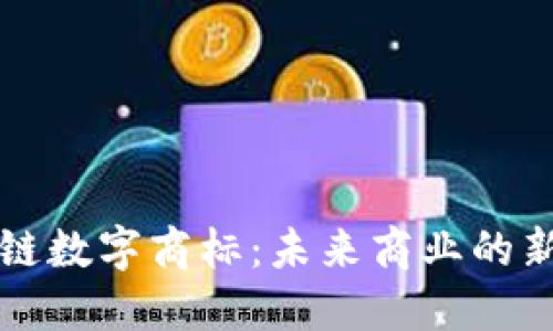 区块链数字商标：未来商业的新标志
