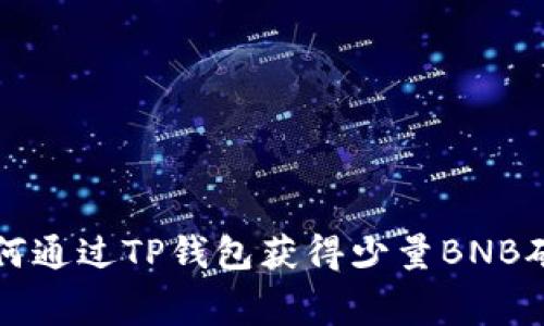如何通过TP钱包获得少量BNB矿费
