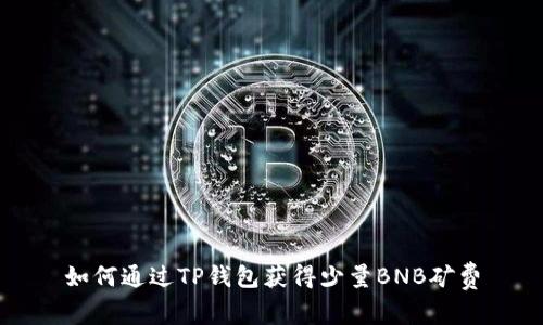 如何通过TP钱包获得少量BNB矿费