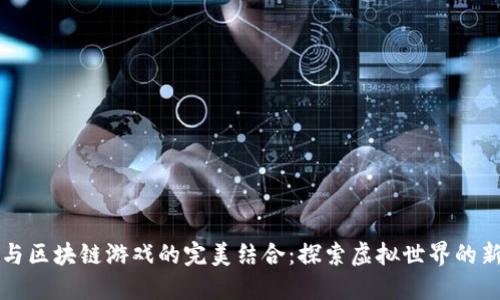 明星与区块链游戏的完美结合：探索虚拟世界的新玩法