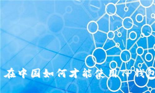 : 在中国如何才能使用TP钱包？