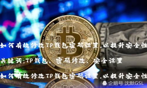 如何有效修改TP钱包密码设置，以提升安全性

关键词：TP钱包, 密码修改, 安全设置

如何有效修改TP钱包密码设置，以提升安全性
