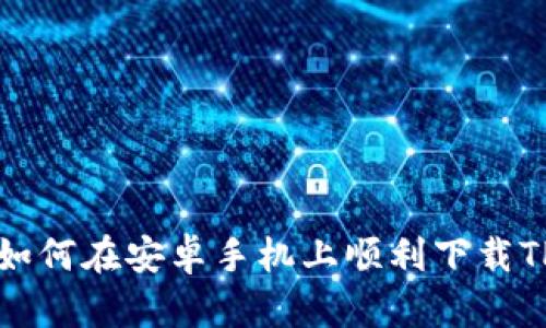 优质 如何在安卓手机上顺利下载TP钱包?