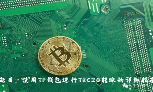 题目： 使用TP钱包进行TRC20转账的详细指南