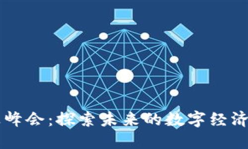 区块链行业峰会：探索未来的数字经济与技术创新