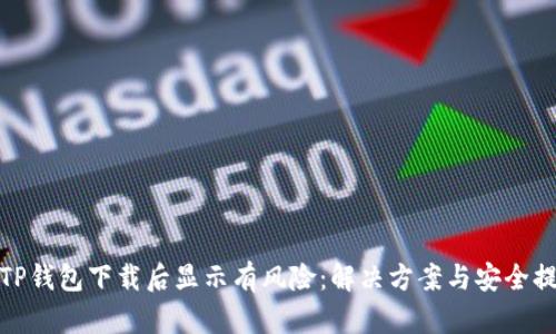 : TP钱包下载后显示有风险:解决方案与安全提示