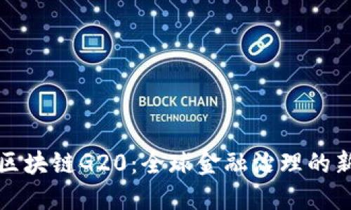 探索区块链G20：全球金融治理的新纪元