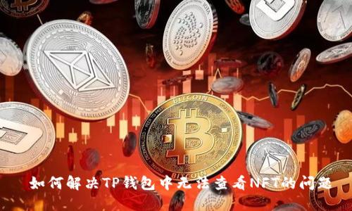  如何解决TP钱包中无法查看NFT的问题