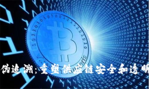 思考的

区块链防伪追溯：重塑供应链安全和透明的新技术
