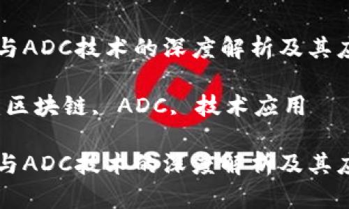 区块链与ADC技术的深度解析及其应用前景

关键词：区块链, ADC, 技术应用

区块链与ADC技术的深度解析及其应用前景