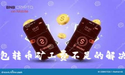 TP钱包转币矿工费不足的解决办法