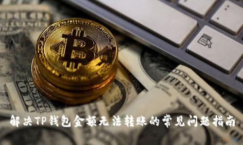解决TP钱包金额无法转账的常见问题指南