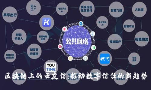 区块链上的云友信：推动数字信任的新趋势