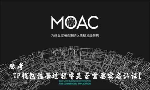 思考
 TP钱包注册过程中是否需要实名认证？