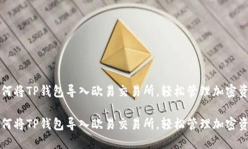 如何将TP钱包导入欧易交易所，轻松管理加密资产

如何将TP钱包导入欧易交易所，轻松管理加密资产