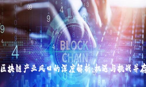区块链产业风口的深度解析：机遇与挑战并存