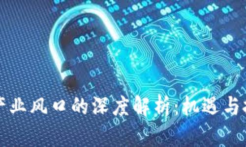 区块链产业风口的深度解析：机遇与挑战并存