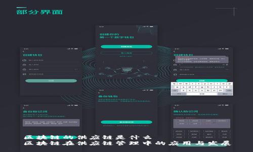 区块链的供应链是什么
区块链在供应链管理中的应用与发展