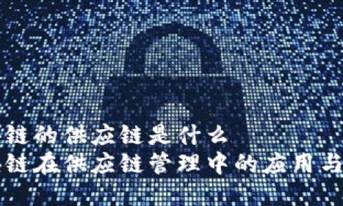 区块链的供应链是什么
区块链在供应链管理中的应用与发展