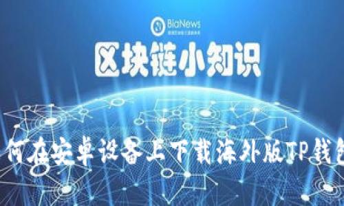 如何在安卓设备上下载海外版TP钱包？