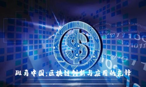 斑马中国：区块链创新与应用的先锋
