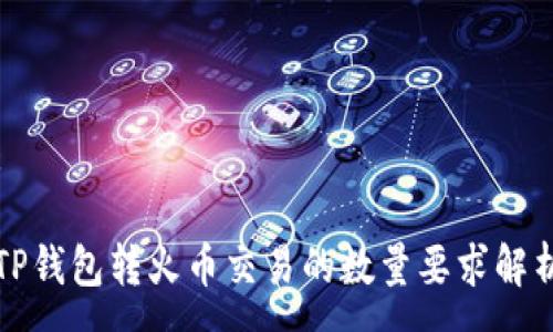 :

TP钱包转火币交易的数量要求解析