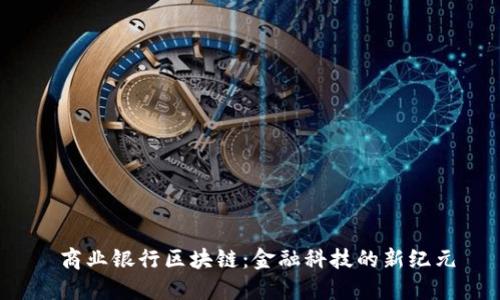  商业银行区块链：金融科技的新纪元