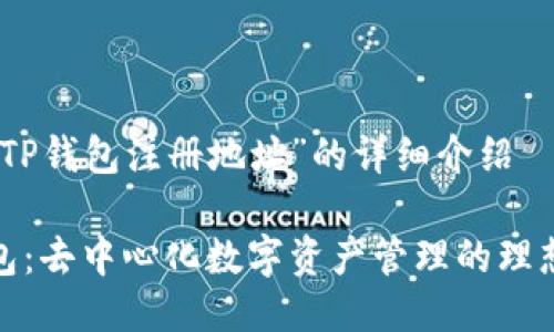 关于“TP钱包注册地址”的详细介绍

TP钱包：去中心化数字资产管理的理想选择