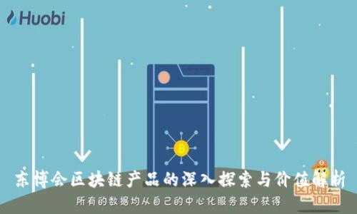 东博会区块链产品的深入探索与价值解析