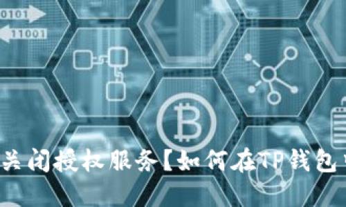 如何在TP钱包中成功关闭授权服务？如何在TP钱包中成功关闭授权服务？