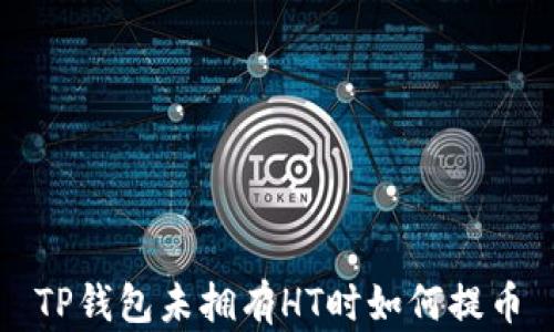 
TP钱包未拥有HT时如何提币